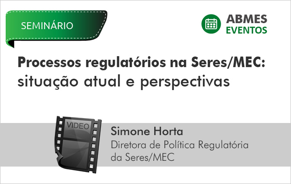Processos Regulatórios na Seres/MEC: Situação atual e perspectivas | Simone Horta
