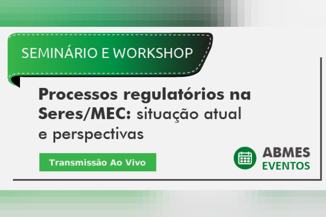 SEMINÁRIO ABMES E WORKSHOP | Processos regulatórios na Seres/MEC - situação atual e perspectivas